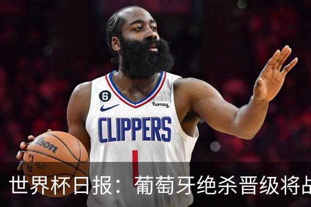 世界杯日报：葡萄牙绝杀晋级将战西班牙 德国队主帅或将下课