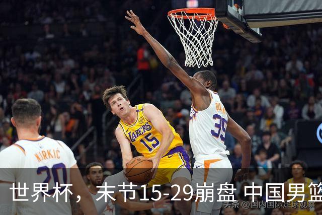 世界杯，末节15-29崩盘 中国男篮被逆转 篮板47-71输太多了 1人8中0