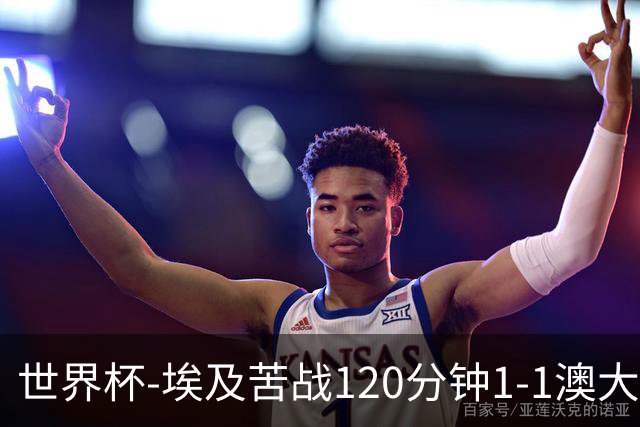 世界杯-埃及苦战120分钟1-1澳大利亚 点球4-2获胜晋级