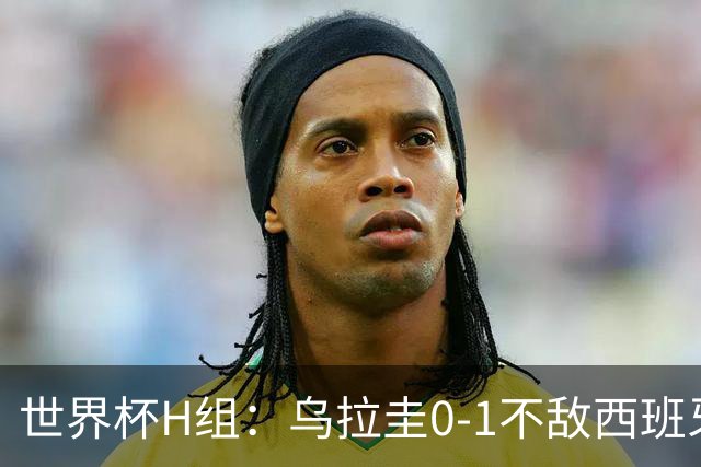 世界杯H组：乌拉圭0-1不敌西班牙 佛得角0-0战平沙特阿拉伯