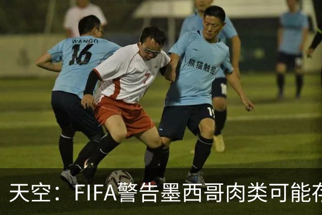 天空：FIFA警告墨西哥肉类可能存在违禁药物污染，英格兰需要小心