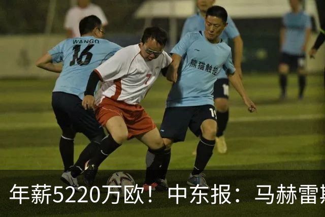 年薪5220万欧！中东报：马赫雷斯希望留队，但吉达国民准备解约