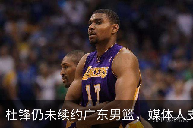 杜锋仍未续约广东男篮，媒体人支招广东选择外教 杜锋当助教就够了