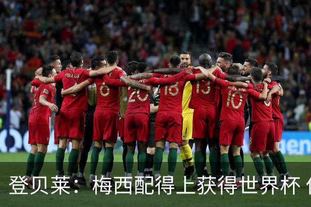 登贝莱：梅西配得上获得世界杯 但法国也要夺冠