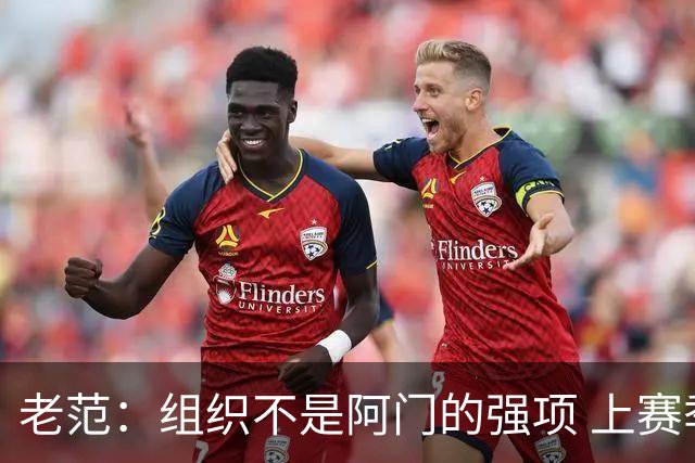 老范：组织不是阿门的强项 上赛季球队每个人都不在最合适的位置