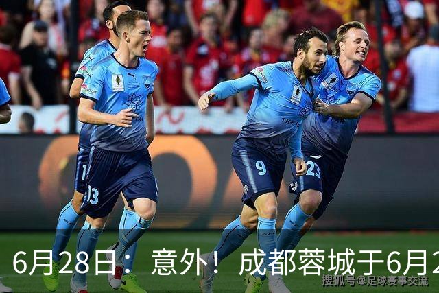 6月28日：意外！成都蓉城于6月24日官宣重要决定直接确认分文不取将三位核心国脚送到津门虎